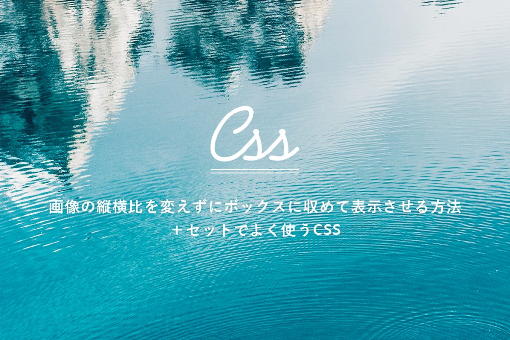 画像の縦横比を変えずにボックスに収めて表示させる方法 +セットでよく使うCSS
